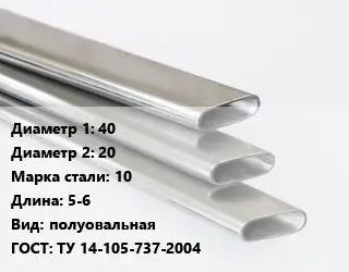 Труба плоскоовальная 40х20 Сталь: 10 L=5-6 полуовальная ГОСТ: ТУ 14-105-737-2004